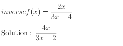 The inverse of f(x)=(2x)/(3x-4) is (4x)/(3x-2)
